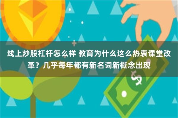 线上炒股杠杆怎么样 教育为什么这么热衷课堂改革？几乎每年都有新名词新概念出现