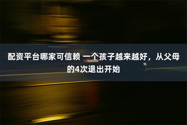 配资平台哪家可信赖 一个孩子越来越好，从父母的4次退出开始