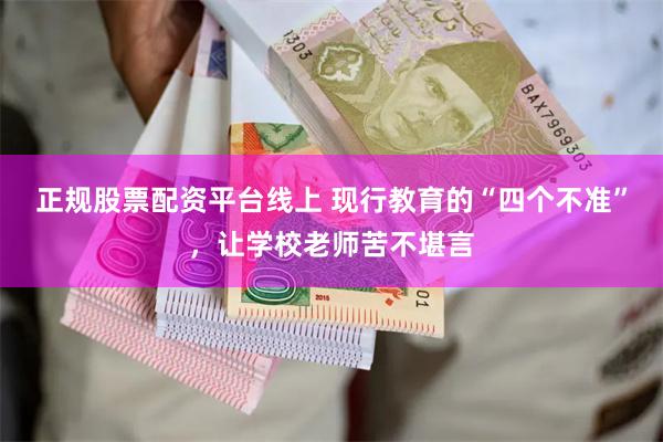 正规股票配资平台线上 现行教育的“四个不准”，让学校老师苦不堪言