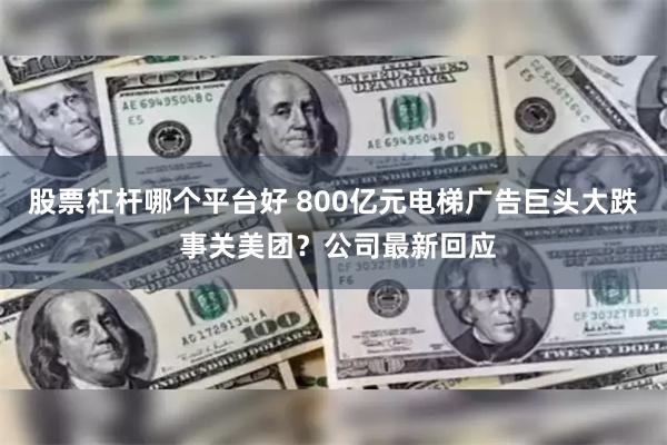 股票杠杆哪个平台好 800亿元电梯广告巨头大跌 事关美团？公司最新回应