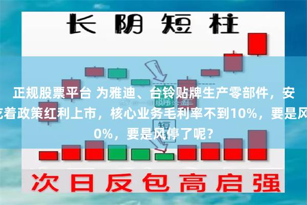 正规股票平台 为雅迪、台铃贴牌生产零部件，安乃达：吃着政策红利上市，核心业务毛利率不到10%，要是风停了呢？