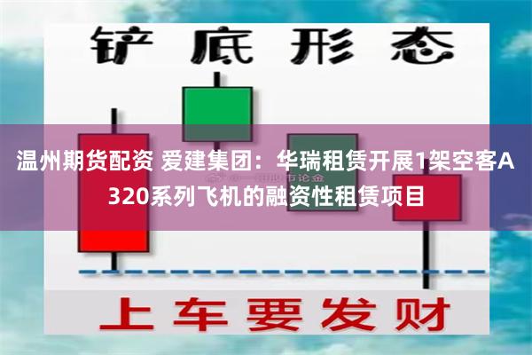 温州期货配资 爱建集团：华瑞租赁开展1架空客A320系列飞机的融资性租赁项目