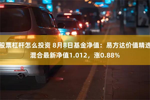 股票杠杆怎么投资 8月8日基金净值：易方达价值精选混合最新净值1.012，涨0.88%