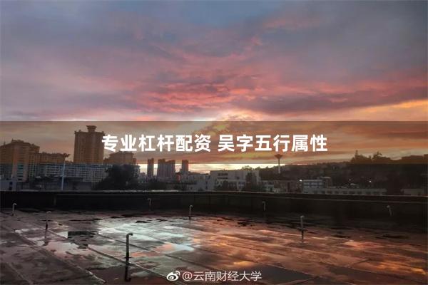 专业杠杆配资 吴字五行属性