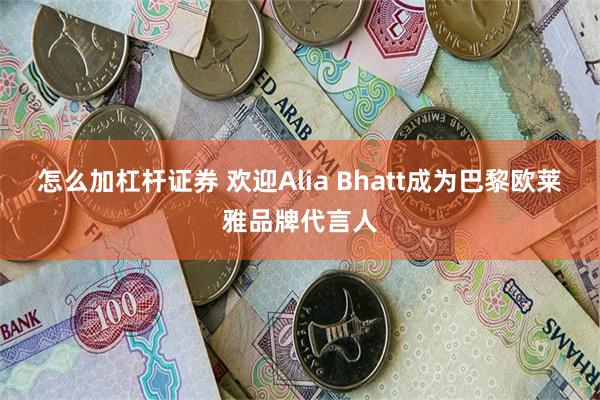 怎么加杠杆证券 欢迎Alia Bhatt成为巴黎欧莱雅品牌代言人