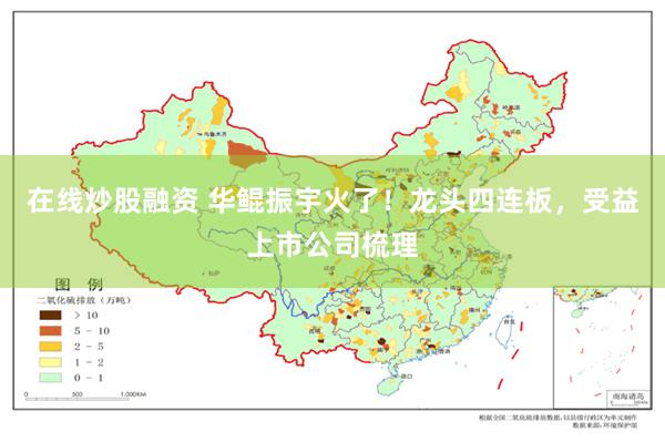 在线炒股融资 华鲲振宇火了！龙头四连板，受益上市公司梳理