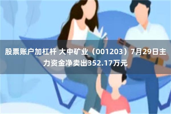 股票账户加杠杆 大中矿业（001203）7月29日主力资金净卖出352.17万元