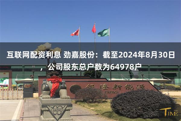 互联网配资利息 劲嘉股份：截至2024年8月30日，公司股东总户数为64978户