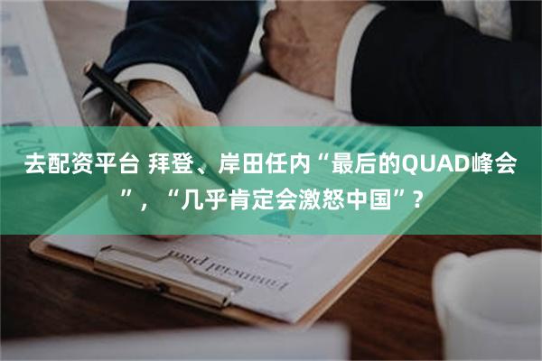 去配资平台 拜登、岸田任内“最后的QUAD峰会”，“几乎肯定会激怒中国”？