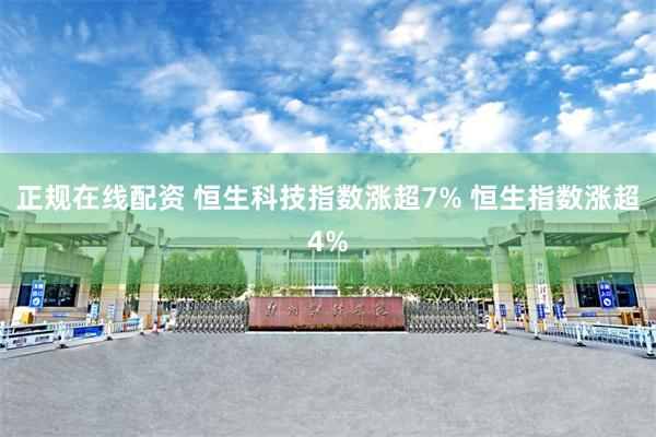 正规在线配资 恒生科技指数涨超7% 恒生指数涨超4%