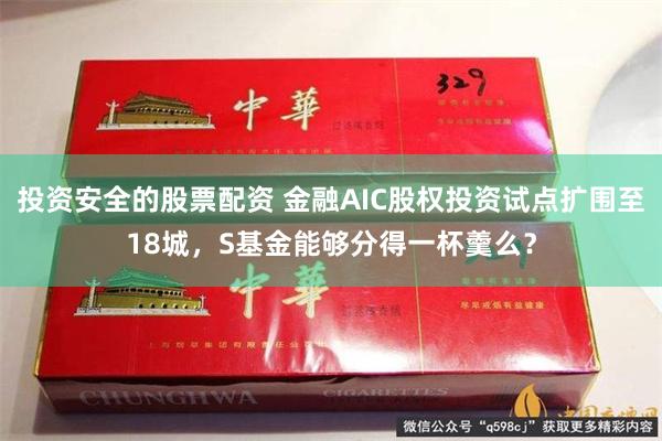 投资安全的股票配资 金融AIC股权投资试点扩围至18城，S基金能够分得一杯羹么？