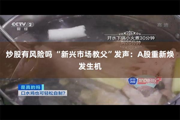 炒股有风险吗 “新兴市场教父”发声：A股重新焕发生机