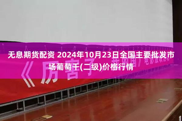 无息期货配资 2024年10月23日全国主要批发市场葡萄干(二级)价格行情