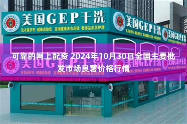 可靠的网上配资 2024年10月30日全国主要批发市场良薯价格行情