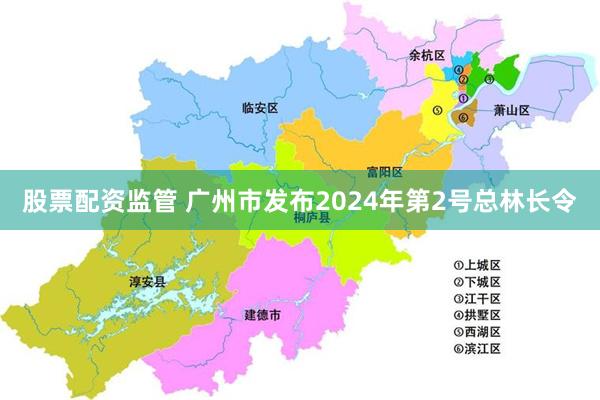 股票配资监管 广州市发布2024年第2号总林长令