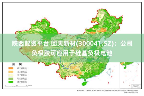 陕西配资平台 回天新材(300041.SZ)：公司负极胶可应用于硅基负极电池