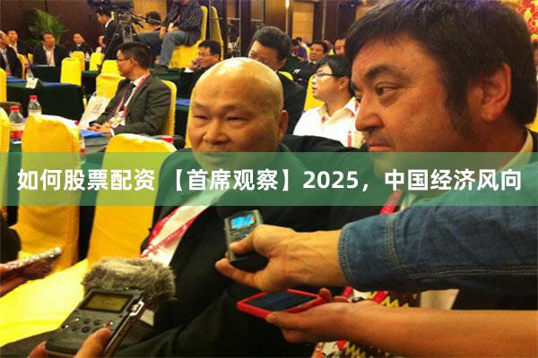 如何股票配资 【首席观察】2025，中国经济风向