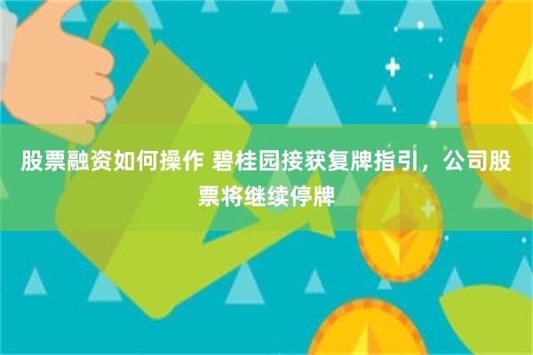 股票融资如何操作 碧桂园接获复牌指引，公司股票将继续停牌