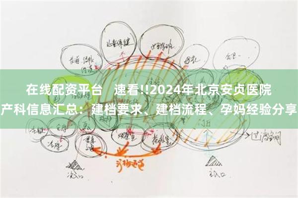 在线配资平台   速看!!2024年北京安贞医院产科信息汇总：建档要求、建档流程、孕妈经验分享