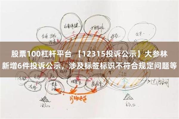 股票100杠杆平台 【12315投诉公示】大参林新增6件投诉公示，涉及标签标识不符合规定问题等