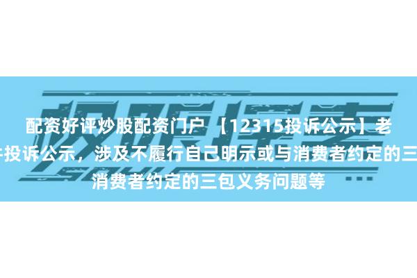 配资好评炒股配资门户 【12315投诉公示】老凤祥新增29件投诉公示，涉及不履行自己明示或与消费者约定的三包义务问题等