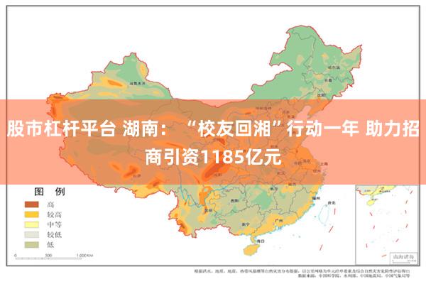 股市杠杆平台 湖南： “校友回湘”行动一年 助力招商引资1185亿元