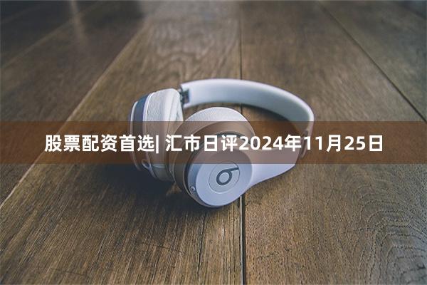 股票配资首选| 汇市日评2024年11月25日