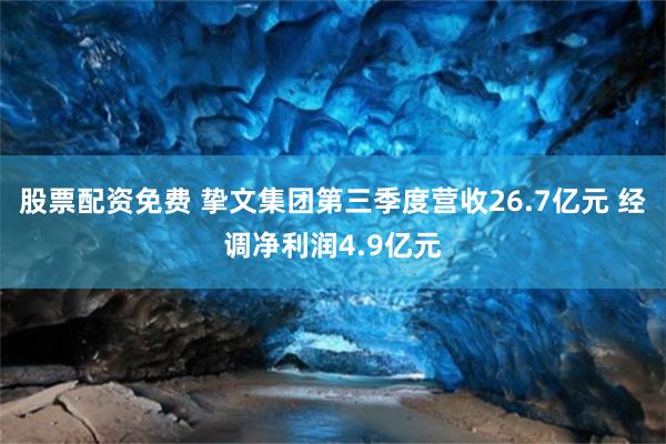 股票配资免费 挚文集团第三季度营收26.7亿元 经调净利润4.9亿元