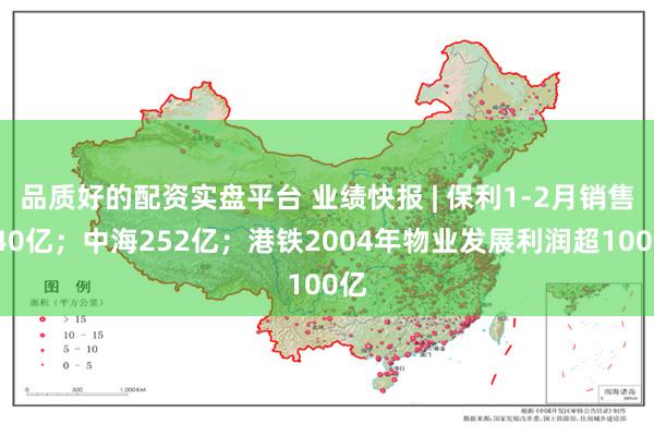 品质好的配资实盘平台 业绩快报 | 保利1-2月销售340亿；中海252亿；港铁2004年物业发展利润超100亿